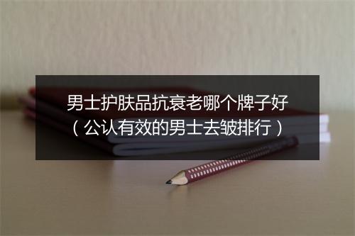 男士护肤品抗衰老哪个牌子好（公认有效的男士去皱排行）