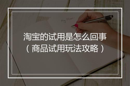 淘宝的试用是怎么回事（商品试用玩法攻略）