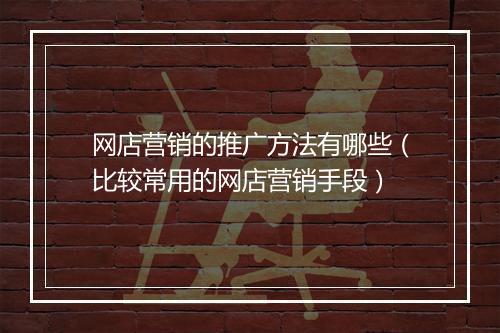 网店营销的推广方法有哪些（比较常用的网店营销手段）