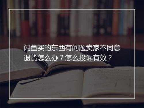 闲鱼买的东西有问题卖家不同意退货怎么办？怎么投诉有效？