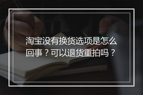 淘宝没有换货选项是怎么回事？可以退货重拍吗？