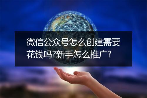 微信公众号怎么创建需要花钱吗?新手怎么推广?