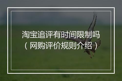 淘宝追评有时间限制吗（网购评价规则介绍）