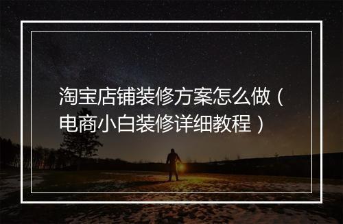 淘宝店铺装修方案怎么做（电商小白装修详细教程）