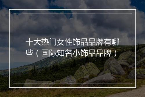 十大热门女性饰品品牌有哪些（国际知名小饰品品牌）