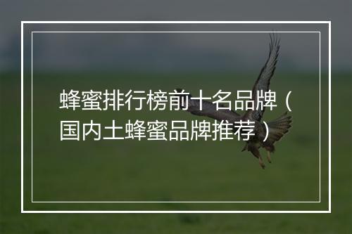 蜂蜜排行榜前十名品牌（国内土蜂蜜品牌推荐）