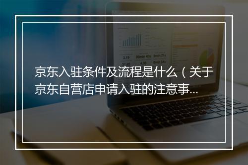 京东入驻条件及流程是什么（关于京东自营店申请入驻的注意事项）