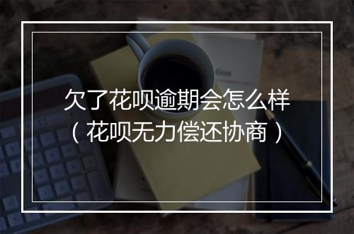 欠了花呗逾期会怎么样（花呗无力偿还协商）