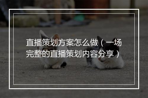 直播策划方案怎么做（一场完整的直播策划内容分享）
