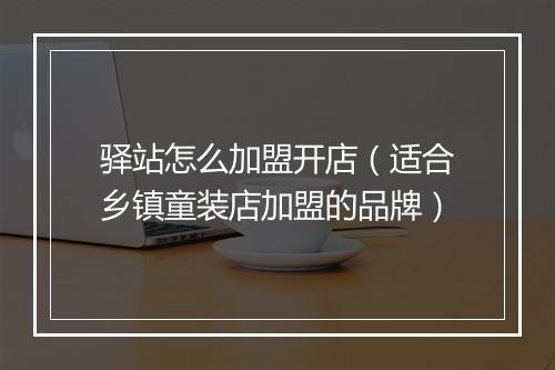 驿站怎么加盟开店（适合乡镇童装店加盟的品牌）