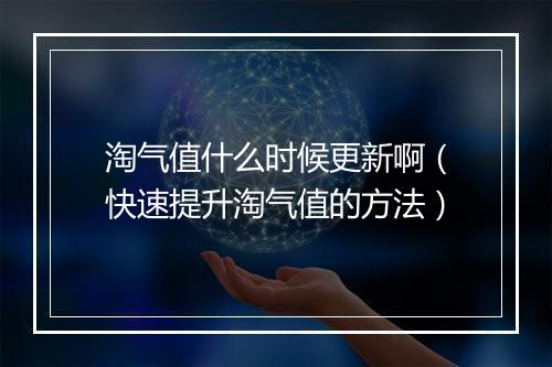 淘气值什么时候更新啊（快速提升淘气值的方法）