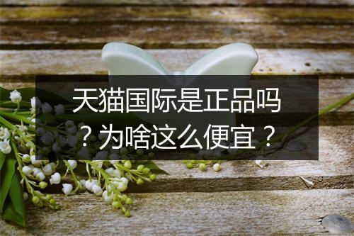 天猫国际是正品吗？为啥这么便宜？