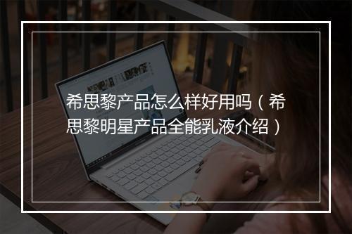 希思黎产品怎么样好用吗（希思黎明星产品全能乳液介绍）