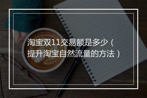淘宝双11交易额是多少（提升淘宝自然流量的方法）