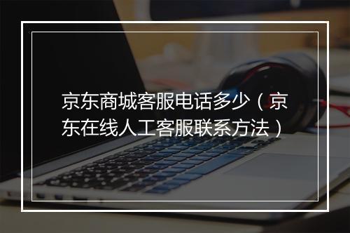 京东商城客服电话多少（京东在线人工客服联系方法）