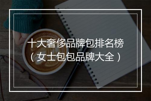 十大奢侈品牌包排名榜（女士包包品牌大全）