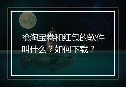 抢淘宝卷和红包的软件叫什么？如何下载？