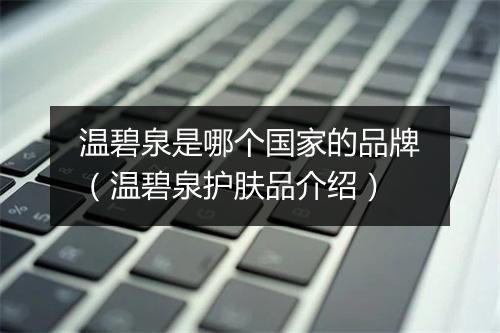 温碧泉是哪个国家的品牌（温碧泉护肤品介绍）