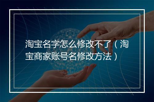淘宝名字怎么修改不了（淘宝商家账号名修改方法）