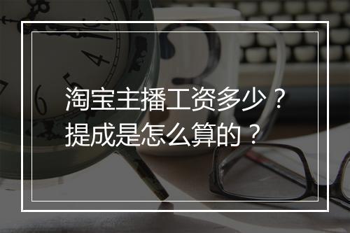 淘宝主播工资多少？提成是怎么算的？