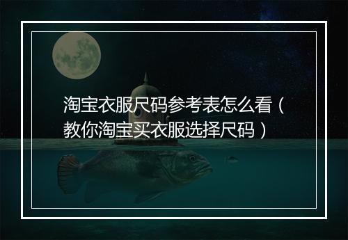 淘宝衣服尺码参考表怎么看（教你淘宝买衣服选择尺码）