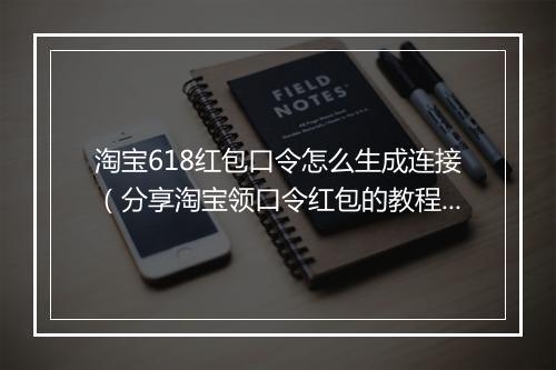 淘宝618红包口令怎么生成连接（分享淘宝领口令红包的教程）