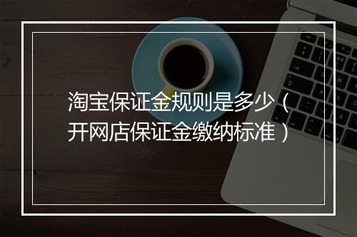 淘宝保证金规则是多少（开网店保证金缴纳标准）