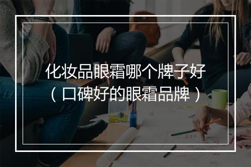 化妆品眼霜哪个牌子好（口碑好的眼霜品牌）