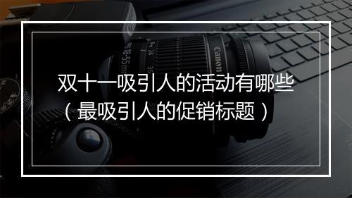 双十一吸引人的活动有哪些（最吸引人的促销标题）