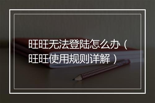 旺旺无法登陆怎么办（旺旺使用规则详解）
