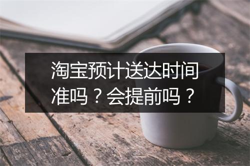 淘宝预计送达时间准吗？会提前吗？