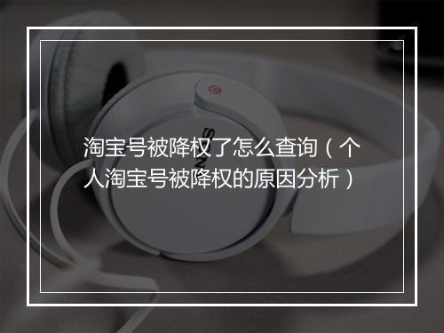 淘宝号被降权了怎么查询（个人淘宝号被降权的原因分析）