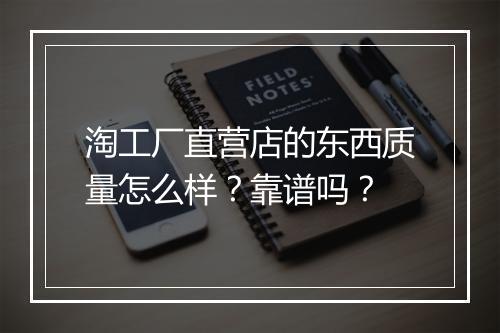 淘工厂直营店的东西质量怎么样？靠谱吗？