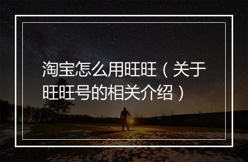 淘宝怎么用旺旺（关于旺旺号的相关介绍）