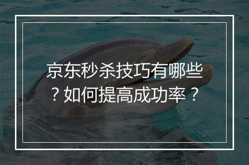 京东秒杀技巧有哪些？如何提高成功率？