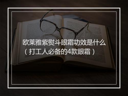 欧莱雅紫熨斗眼霜功效是什么（打工人必备的4款眼霜）