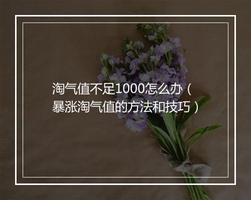 淘气值不足1000怎么办（暴涨淘气值的方法和技巧）