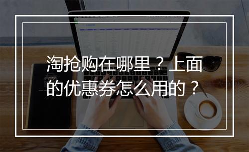 淘抢购在哪里？上面的优惠券怎么用的？