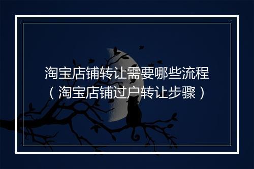 淘宝店铺转让需要哪些流程（淘宝店铺过户转让步骤）