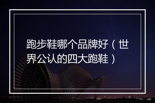 跑步鞋哪个品牌好（世界公认的四大跑鞋）