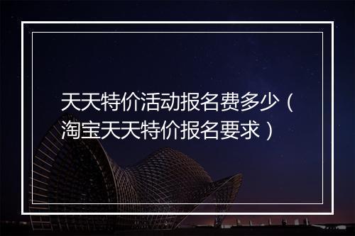 天天特价活动报名费多少（淘宝天天特价报名要求）