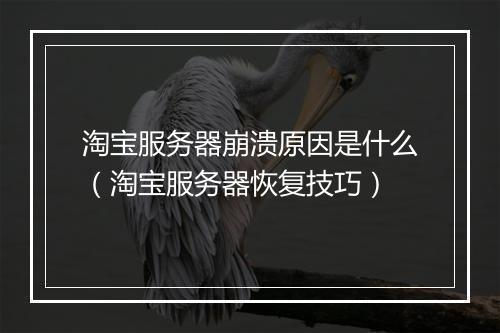 淘宝服务器崩溃原因是什么（淘宝服务器恢复技巧）