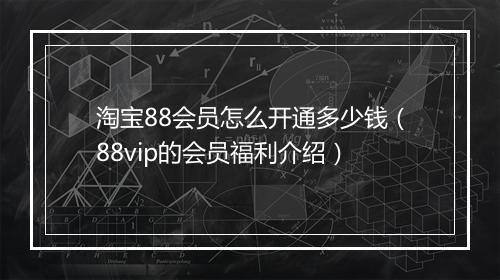 淘宝88会员怎么开通多少钱（88vip的会员福利介绍）