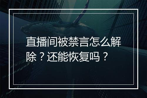 直播间被禁言怎么解除？还能恢复吗？