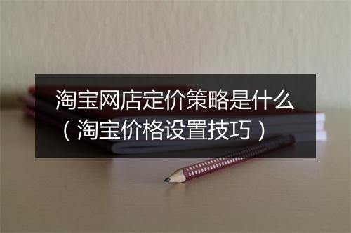 淘宝网店定价策略是什么（淘宝价格设置技巧）