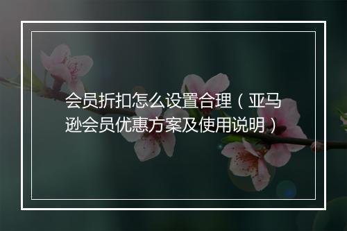 会员折扣怎么设置合理（亚马逊会员优惠方案及使用说明）