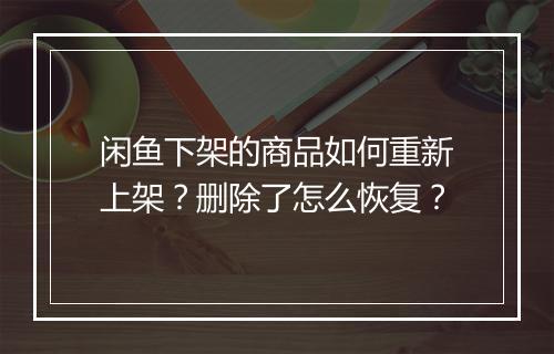 闲鱼下架的商品如何重新上架？删除了怎么恢复？
