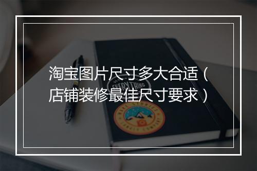淘宝图片尺寸多大合适（店铺装修最佳尺寸要求）