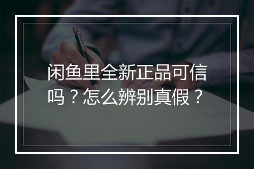 闲鱼里全新正品可信吗？怎么辨别真假？