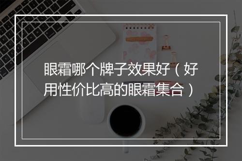 眼霜哪个牌子效果好（好用性价比高的眼霜集合）